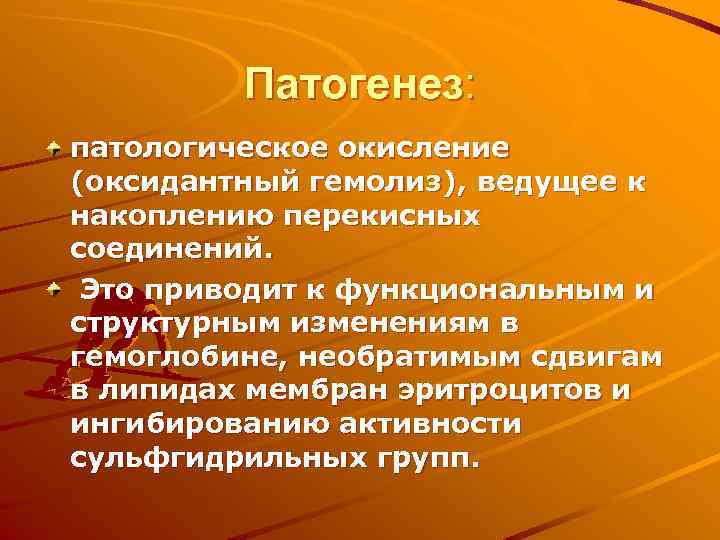 Патогенез: патологическое окисление (оксидантный гемолиз), ведущее к накоплению перекисных соединений. Это приводит к функциональным