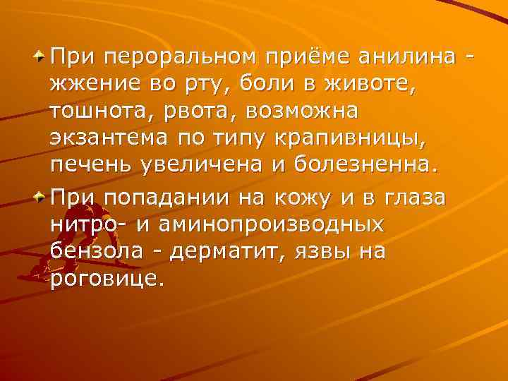 При пероральном приёме анилина жжение во рту, боли в животе, тошнота, рвота, возможна экзантема