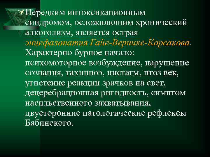 Ú Нередким интоксикационным синдромом, осложняющим хронический алкоголизм, является острая энцефалопатия Гайе-Вернике-Корсакова. Характерно бурное начало: