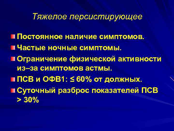 Тяжелое персистирующее Постоянное наличие симптомов. Частые ночные симптомы. Ограничение физической активности из–за симптомов астмы.