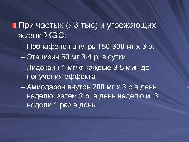 При частых (› 3 тыс) и угрожающих жизни ЖЭС: – Пропафенон внутрь 150 -300