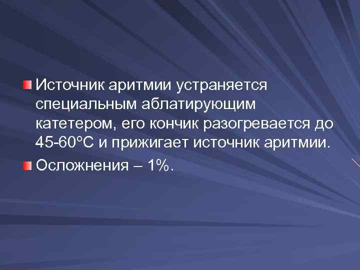 Источник аритмии устраняется специальным аблатирующим катетером, его кончик разогревается до 45 -60ºС и прижигает