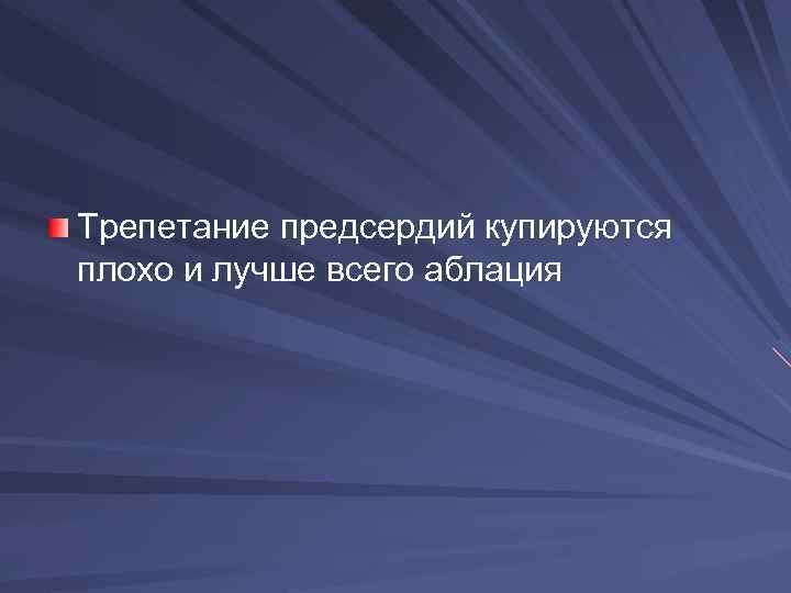 Трепетание предсердий купируются плохо и лучше всего аблация 