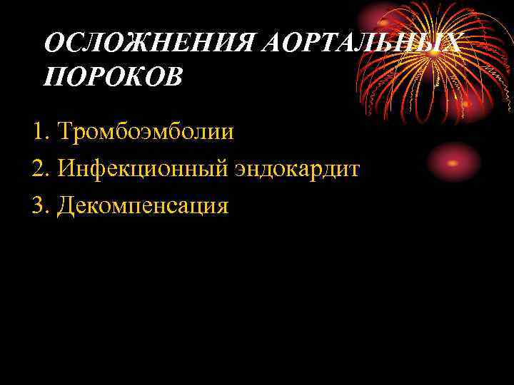 ОСЛОЖНЕНИЯ АОРТАЛЬНЫХ ПОРОКОВ 1. Тромбоэмболии 2. Инфекционный эндокардит 3. Декомпенсация 