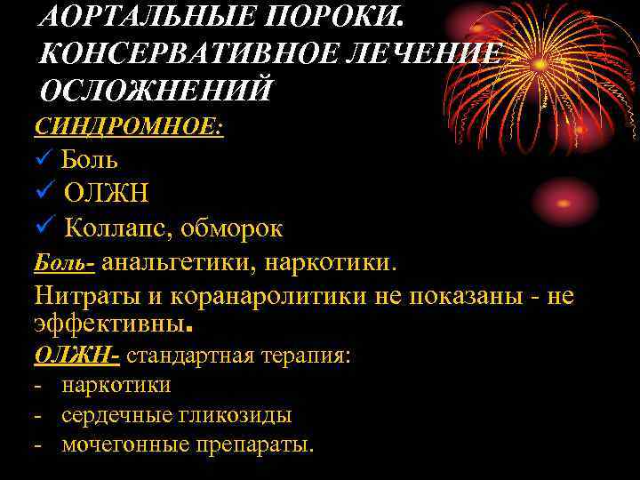 АОРТАЛЬНЫЕ ПОРОКИ. КОНСЕРВАТИВНОЕ ЛЕЧЕНИЕ ОСЛОЖНЕНИЙ СИНДРОМНОЕ: ü Боль ü ОЛЖН ü Коллапс, обморок Боль-