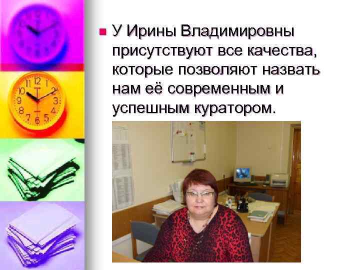 n У Ирины Владимировны присутствуют все качества, которые позволяют назвать нам её современным и