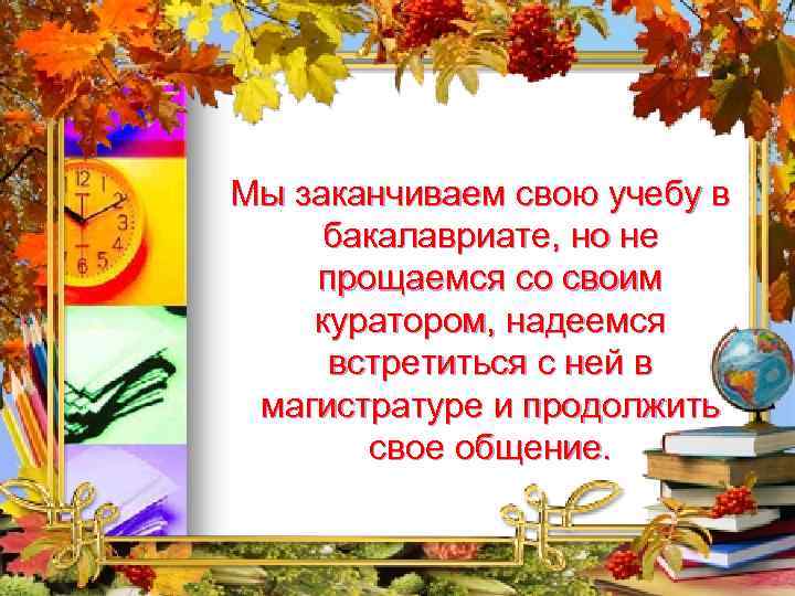  Мы заканчиваем свою учебу в бакалавриате, но не прощаемся со своим куратором, надеемся