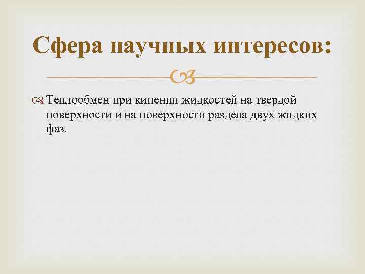 Сфера научных интересов: Теплообмен при кипении жидкостей на твердой поверхности и на поверхности раздела