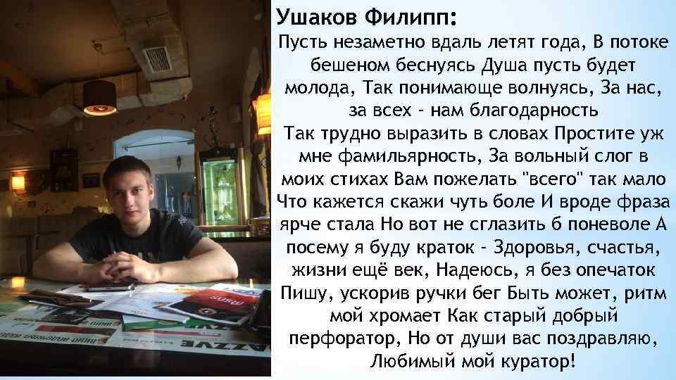 Ушаков Филипп: Пусть незаметно вдаль летят года, В потоке бешеном беснуясь Душа пусть будет