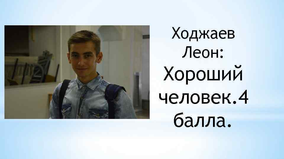 Ходжаев Леон: Хороший человек. 4 балла. 