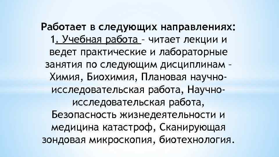 Работает в следующих направлениях: 1. Учебная работа – читает лекции и ведет практические и