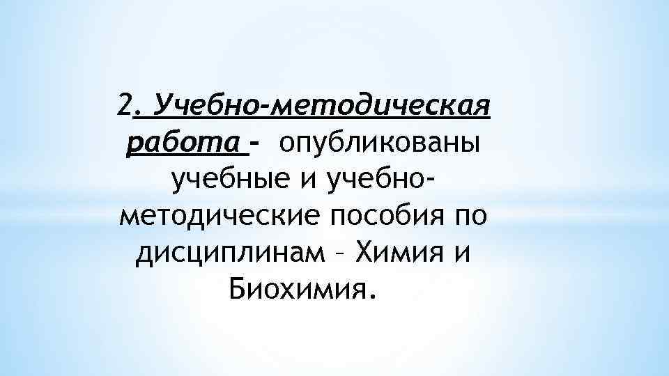 2. Учебно-методическая работа - опубликованы учебные и учебнометодические пособия по дисциплинам – Химия и