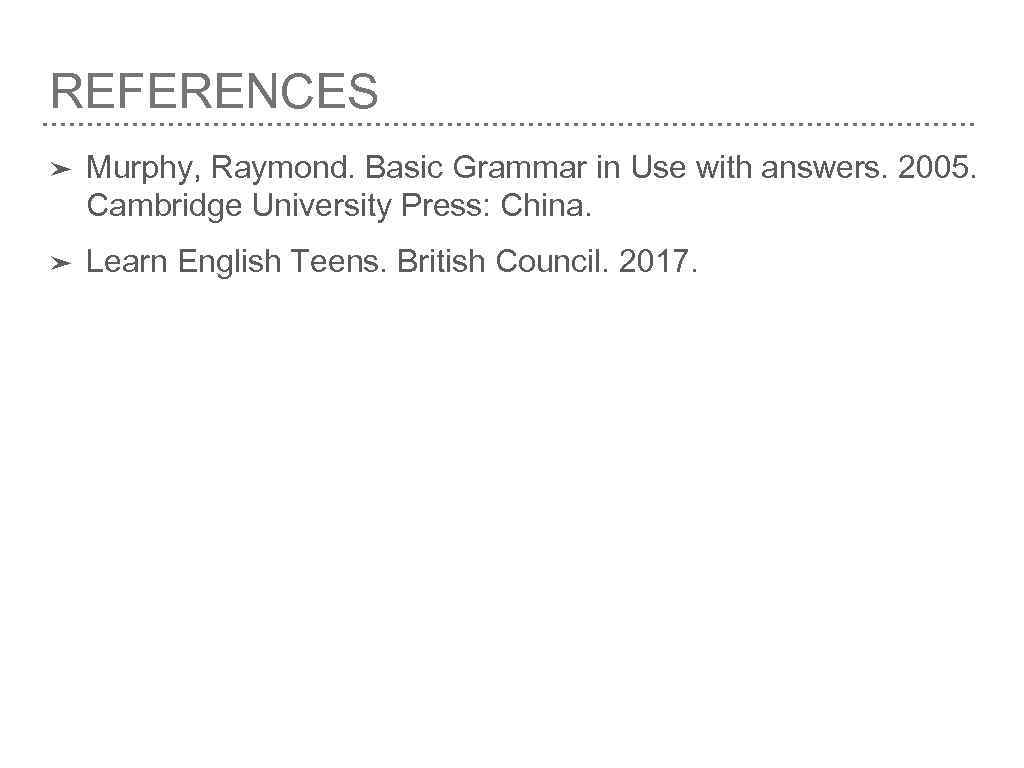 REFERENCES ➤ Murphy, Raymond. Basic Grammar in Use with answers. 2005. Cambridge University Press: