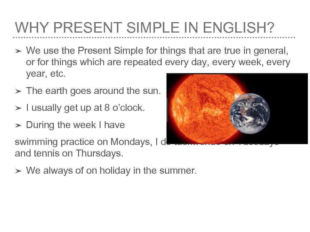 WHY PRESENT SIMPLE IN ENGLISH? ➤ We use the Present Simple for things that