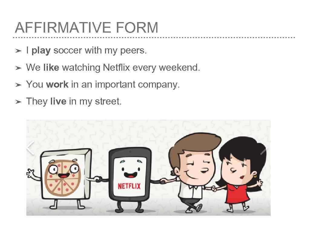 AFFIRMATIVE FORM ➤ I play soccer with my peers. ➤ We like watching Netflix