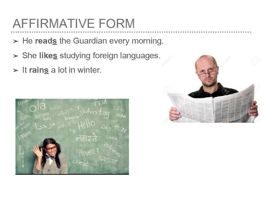 AFFIRMATIVE FORM ➤ He reads the Guardian every morning. ➤ She likes studying foreign