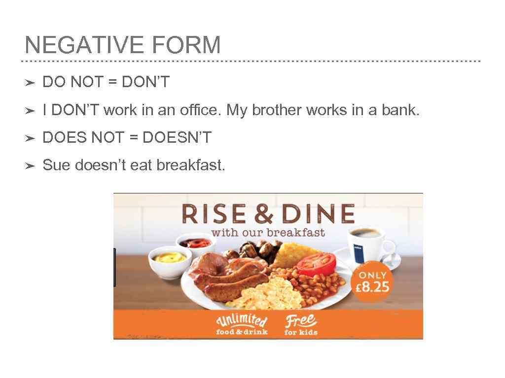 NEGATIVE FORM ➤ DO NOT = DON’T ➤ I DON’T work in an office.