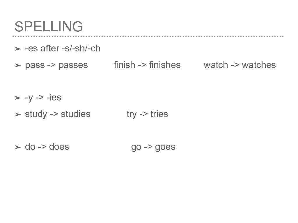 SPELLING ➤ -es after -s/-sh/-ch ➤ pass -> passes ➤ -y -> -ies ➤