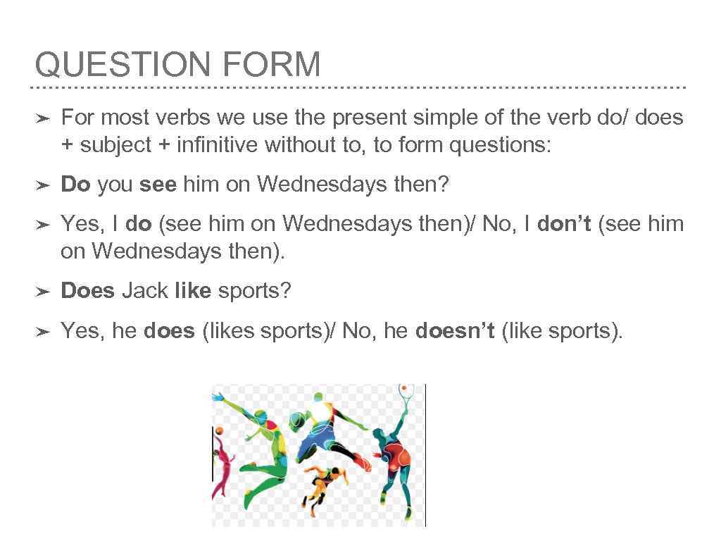 QUESTION FORM ➤ For most verbs we use the present simple of the verb