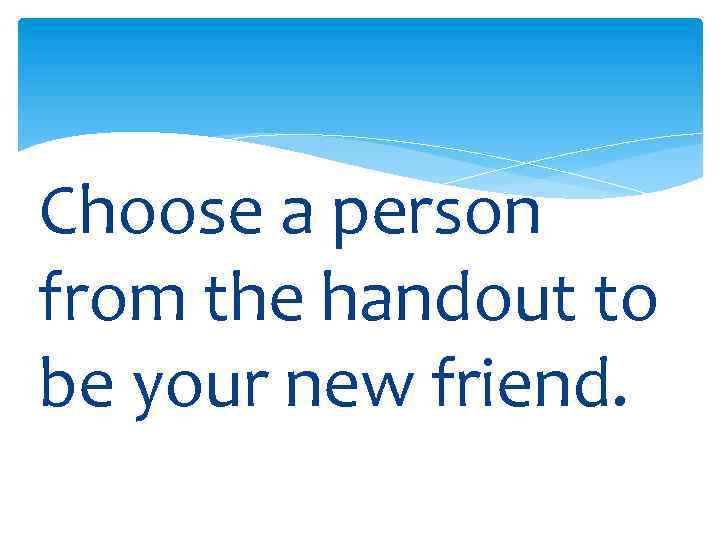 Choose a person from the handout to be your new friend. 
