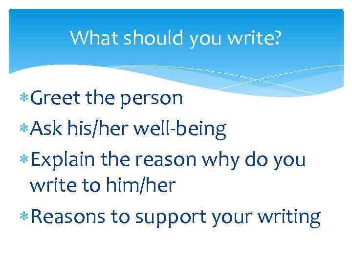 What should you write? Greet the person Ask his/her well-being Explain the reason why