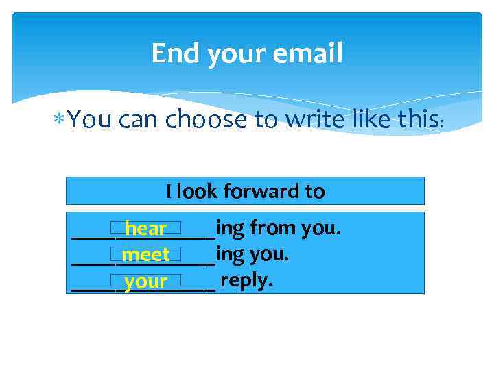End your email You can choose to write like this: I look forward to
