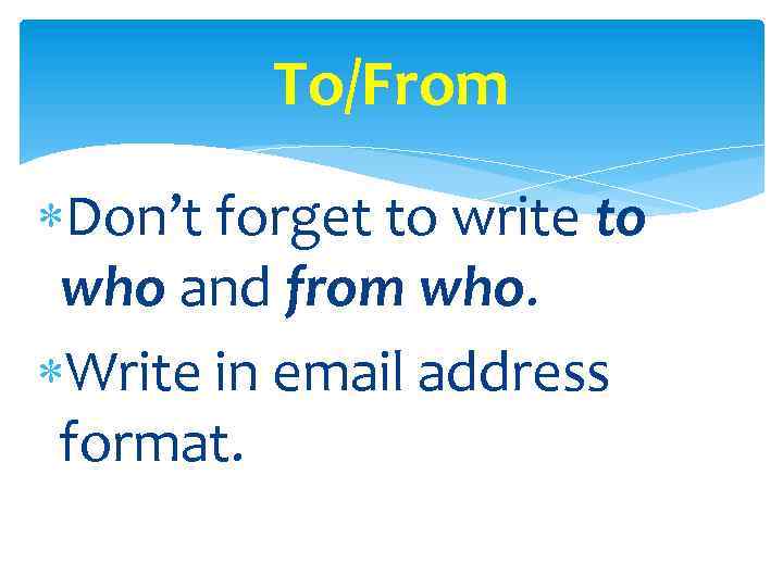 To/From Don’t forget to write to who and from who. Write in email address