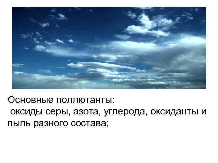Основные поллютанты: оксиды серы, азота, углерода, оксиданты и пыль разного состава; 