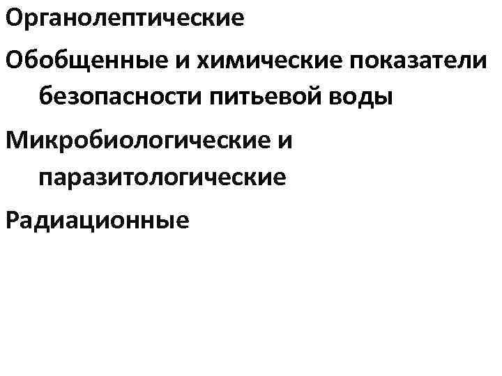 Органолептические Обобщенные и химические показатели безопасности питьевой воды Микробиологические и паразитологические Радиационные 