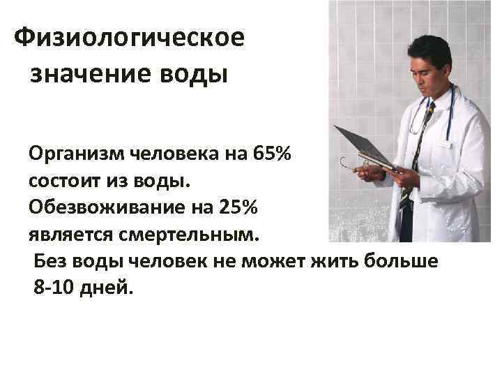 Физиологическое значение воды Организм человека на 65% состоит из воды. Обезвоживание на 25% является