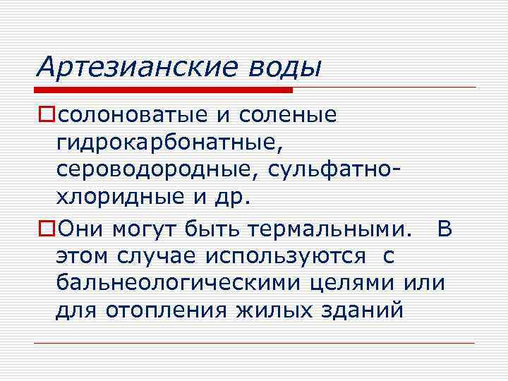 Артезианские воды oсолоноватые и соленые гидрокарбонатные, сероводородные, сульфатнохлоридные и др. o. Они могут быть