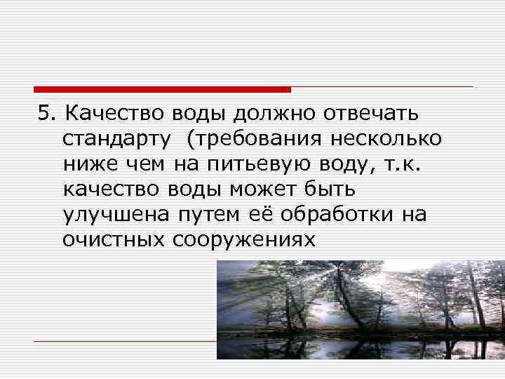 5. Качество воды должно отвечать стандарту (требования несколько ниже чем на питьевую воду, т.