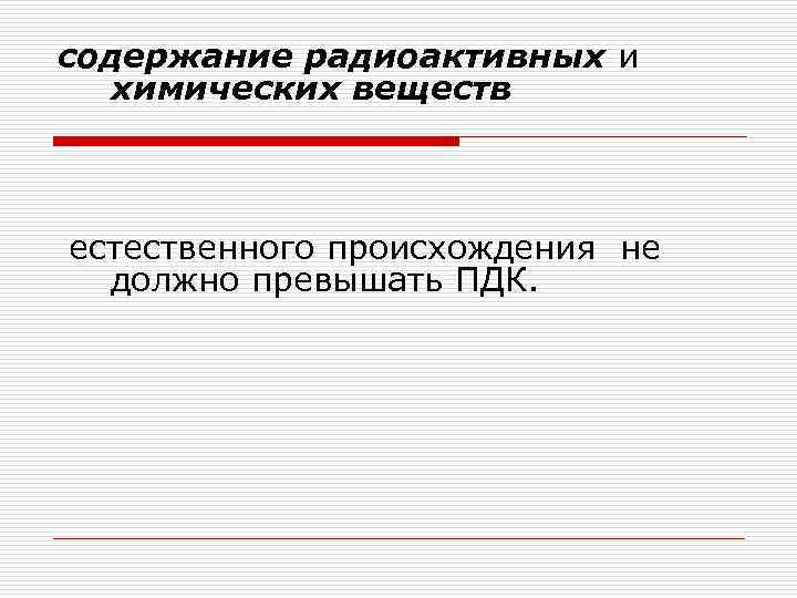 содержание радиоактивных и химических веществ естественного происхождения не должно превышать ПДК. 