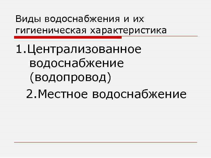 Виды водоснабжения и их гигиеническая характеристика 1. Централизованное водоснабжение (водопровод) 2. Местное водоснабжение 