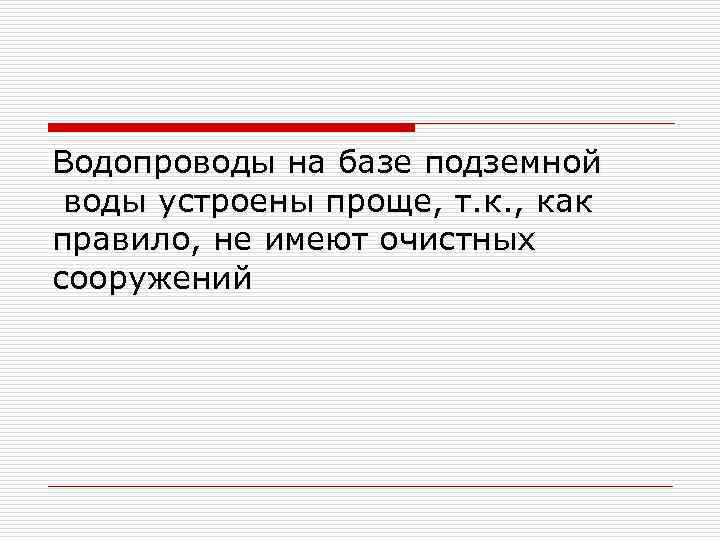 Водопроводы на базе подземной воды устроены проще, т. к. , как правило, не имеют