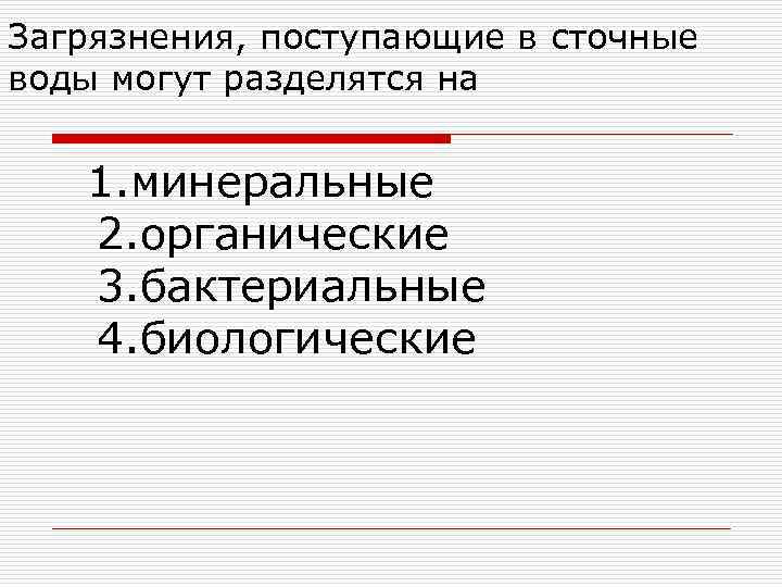 Загрязнения, поступающие в сточные воды могут разделятся на 1. минеральные 2. органические 3. бактериальные