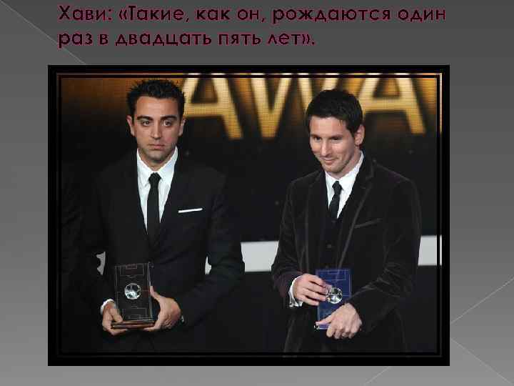 Хави: «Такие, как он, рождаются один раз в двадцать пять лет» . 