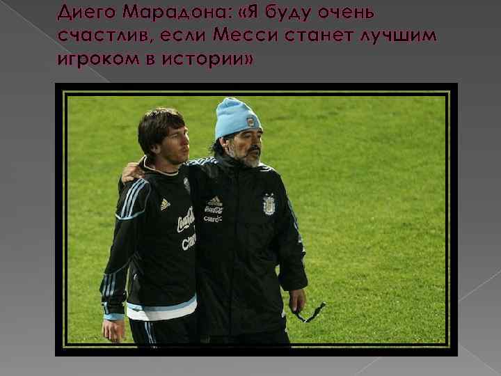 Диего Марадона: «Я буду очень счастлив, если Месси станет лучшим игроком в истории» 