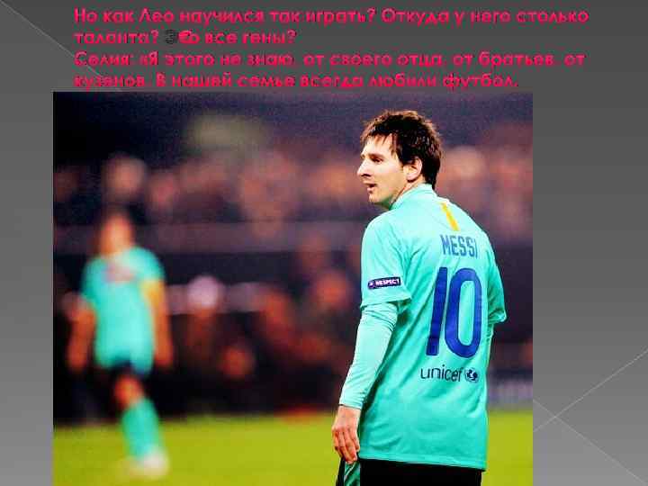 Но как Лео научился так играть? Откуда у него столько таланта? Это все гены?