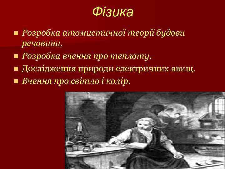 Фізика n n Розробка атомистичної теорії будови речовини. Розробка вчення про теплоту. Дослідження природи
