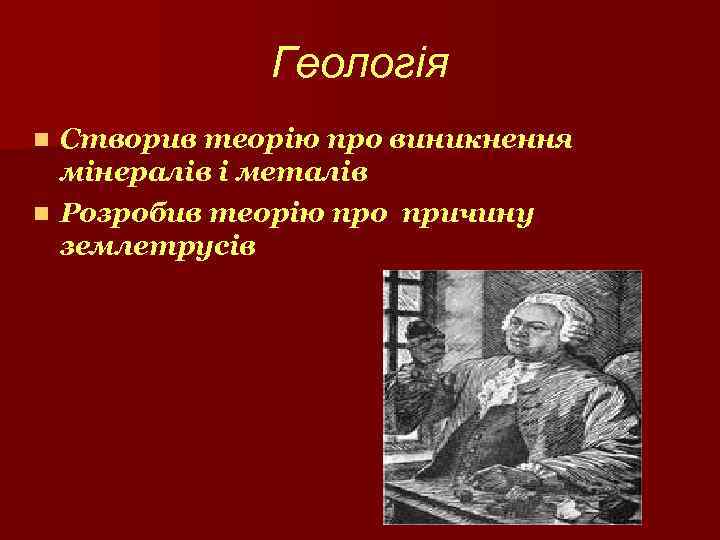 Геологія Створив теорію про виникнення мінералів і металів n Розробив теорію про причину землетрусів
