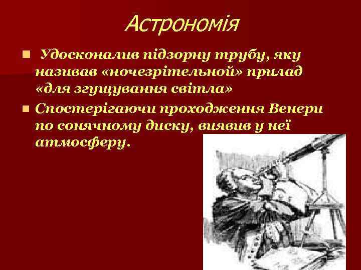 Астрономія n Удосконалив підзорну трубу, яку називав «ночезрітельной» прилад «для згущування світла» n Спостерігаючи