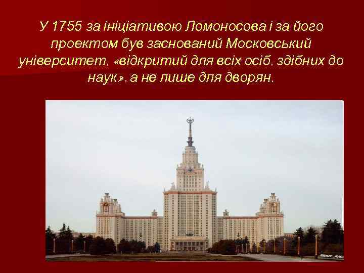 У 1755 за ініціативою Ломоносова і за його проектом був заснований Московський університет, «відкритий