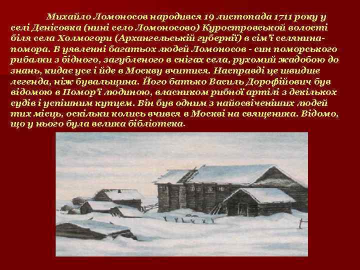 Михайло Ломоносов народився 19 листопада 1711 року у селі Денісовка (нині село Ломоносово) Куростровськой