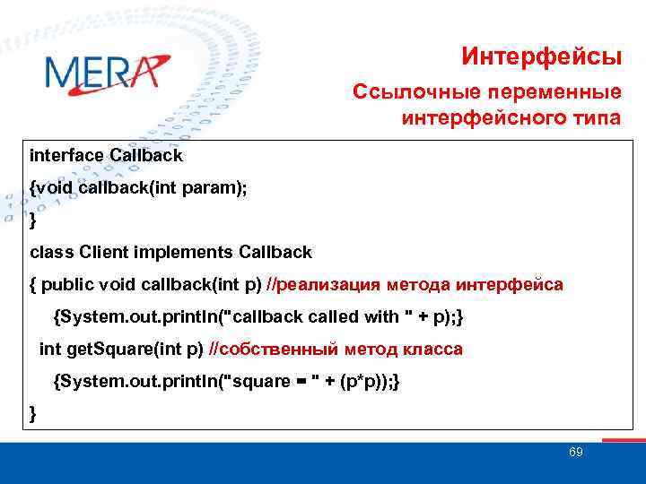 Интерфейсы Ссылочные переменные интерфейсного типа interface Callback {void callback(int param); } class Client implements