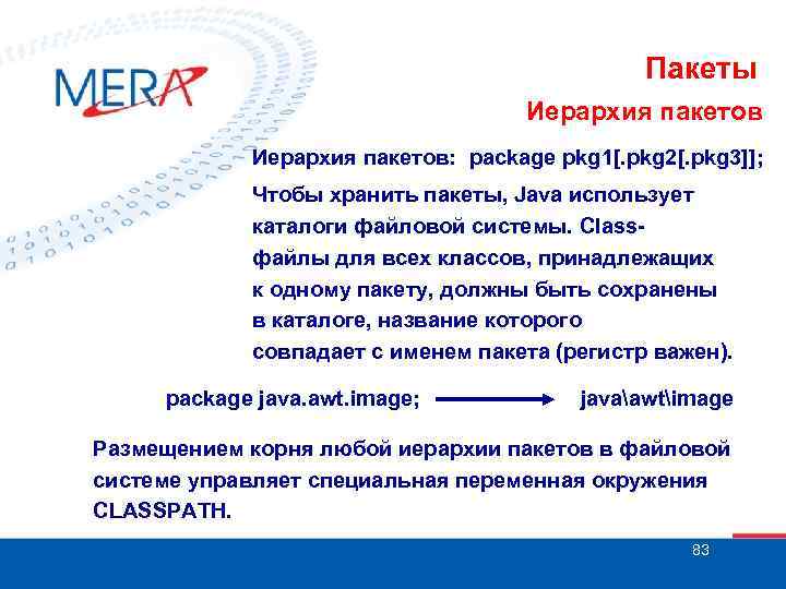 Пакеты Иерархия пакетов: package pkg 1[. pkg 2[. pkg 3]]; Чтобы хранить пакеты, Java