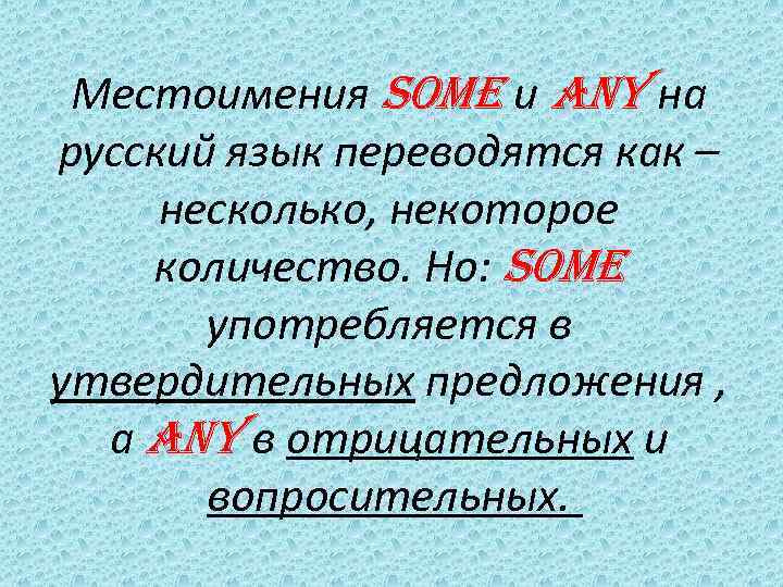 Местоимения SOME и ANY на русский язык переводятся как – несколько, некоторое количество. Но: