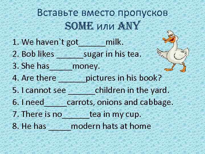 Вставьте вместо пропусков some или any 1. We haven`t got______milk. 2. Bob likes ______sugar