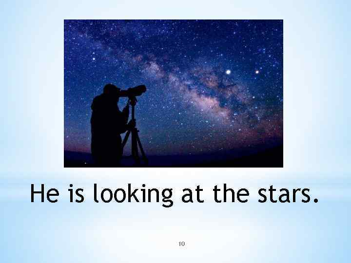 He is looking at the stars. 10 