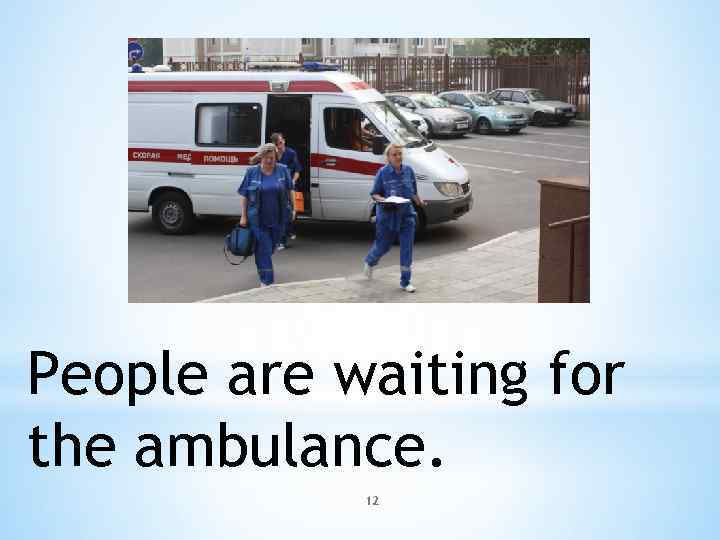 People are waiting for the ambulance. 12 